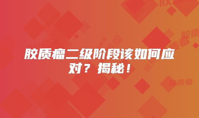 胶质瘤二级阶段该如何应对？揭秘！
