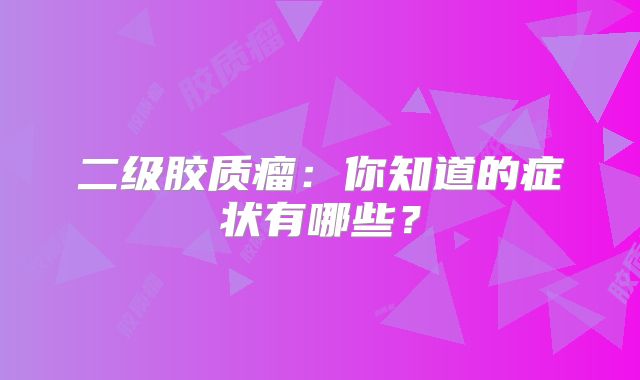 二级胶质瘤：你知道的症状有哪些？
