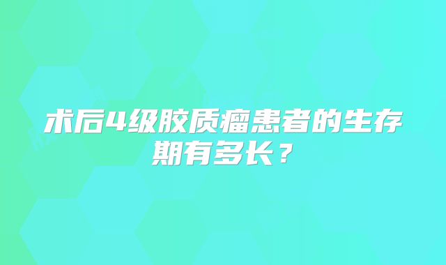 术后4级胶质瘤患者的生存期有多长？