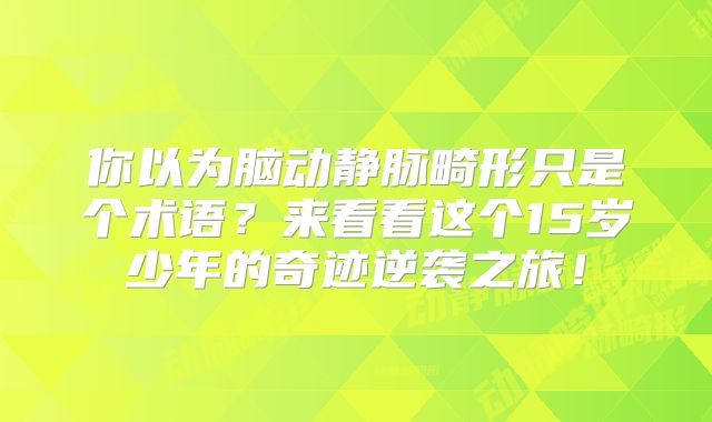 你以为脑动静脉畸形只是个术语？来看看这个15岁少年的奇迹逆袭之旅！
