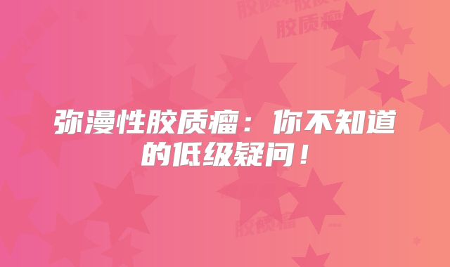 弥漫性胶质瘤：你不知道的低级疑问！