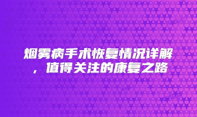 烟雾病手术恢复情况详解，值得关注的康复之路