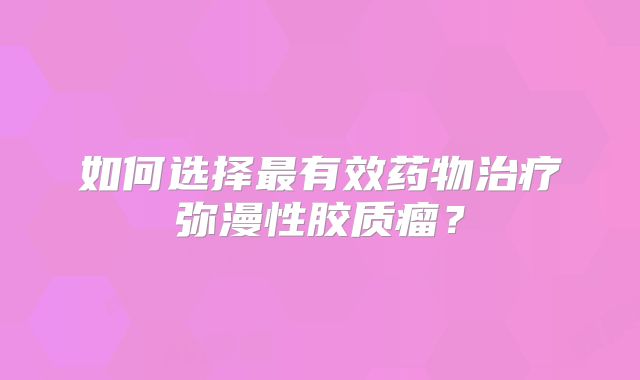 如何选择最有效药物治疗弥漫性胶质瘤？