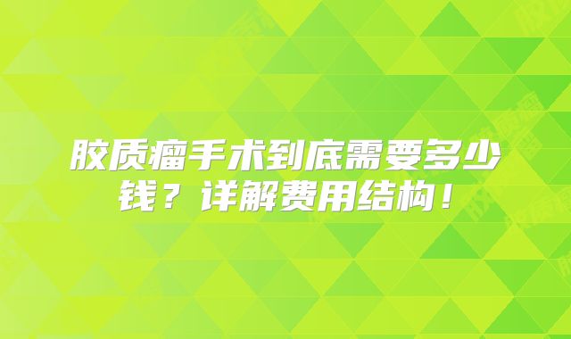 胶质瘤手术到底需要多少钱？详解费用结构！