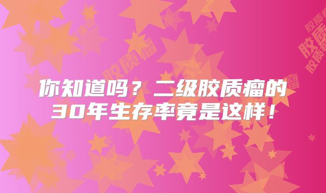 你知道吗？二级胶质瘤的30年生存率竟是这样！