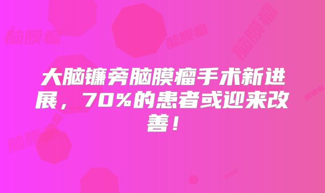大脑镰旁脑膜瘤手术新进展，70%的患者或迎来改善！