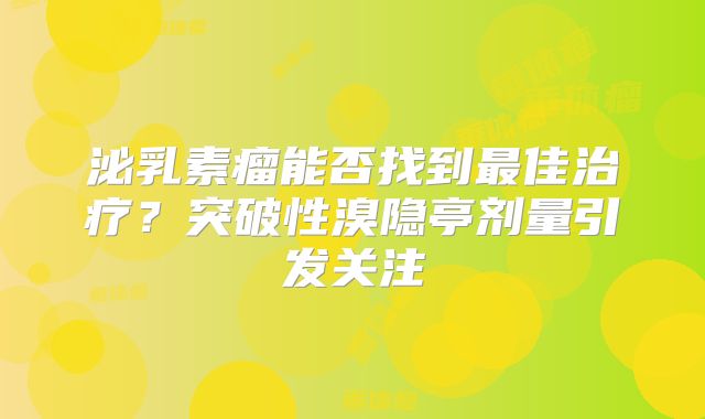 泌乳素瘤能否找到最佳治疗？突破性溴隐亭剂量引发关注