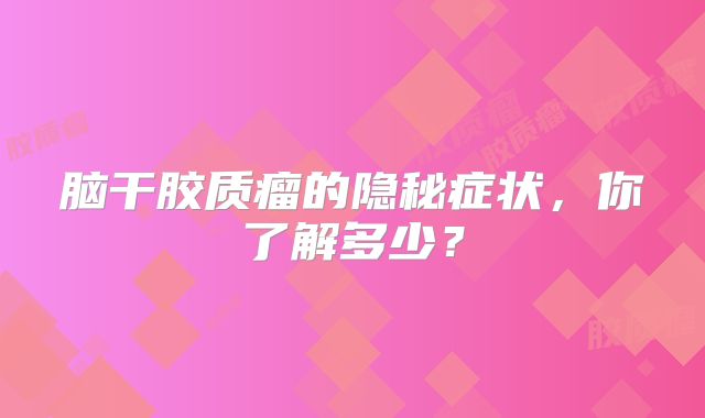 脑干胶质瘤的隐秘症状，你了解多少？