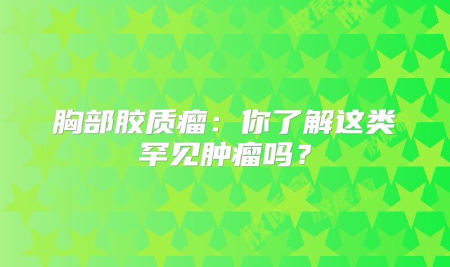 胸部胶质瘤：你了解这类罕见肿瘤吗？