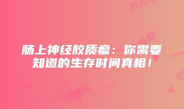 肠上神经胶质瘤：你需要知道的生存时间真相！