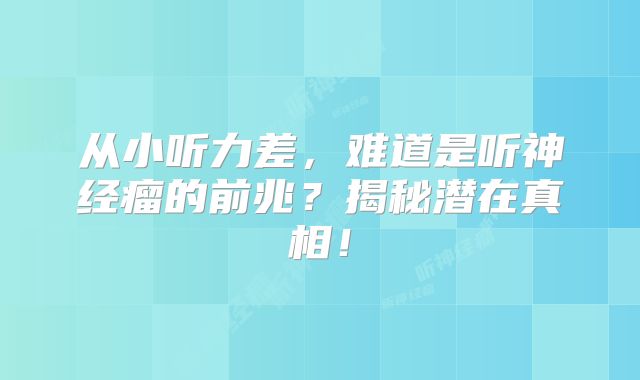 从小听力差，难道是听神经瘤的前兆？揭秘潜在真相！