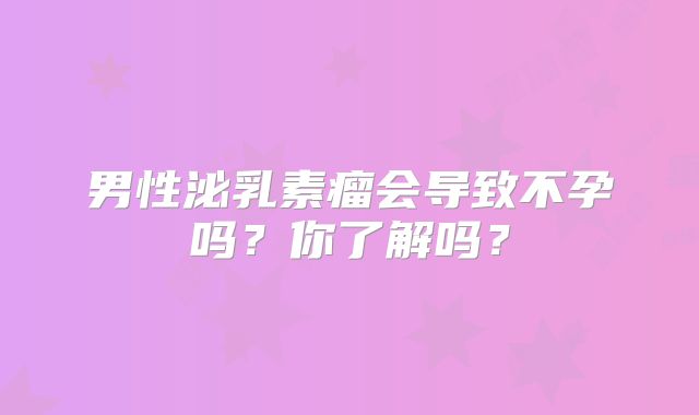 男性泌乳素瘤会导致不孕吗？你了解吗？