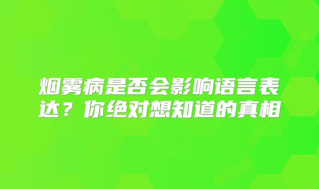 烟雾病是否会影响语言表达？你绝对想知道的真相