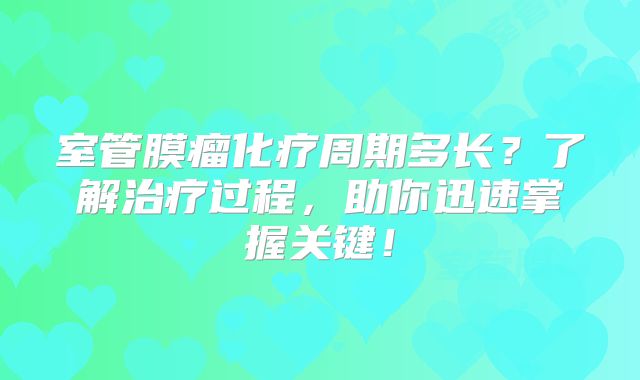 室管膜瘤化疗周期多长？了解治疗过程，助你迅速掌握关键！