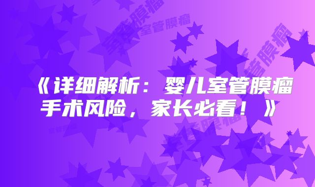 《详细解析：婴儿室管膜瘤手术风险，家长必看！》