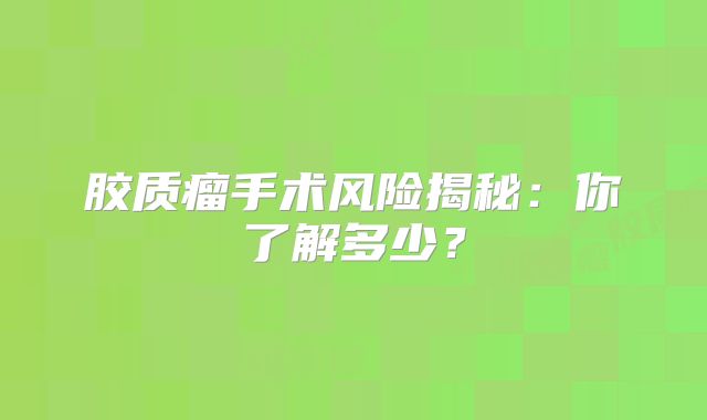 胶质瘤手术风险揭秘：你了解多少？