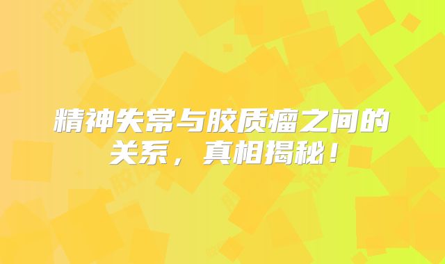 精神失常与胶质瘤之间的关系，真相揭秘！