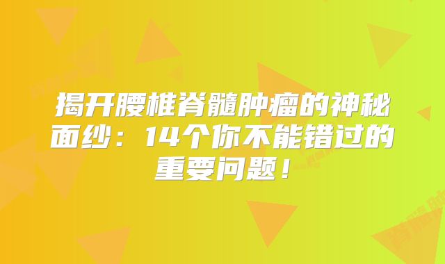揭开腰椎脊髓肿瘤的神秘面纱：14个你不能错过的重要问题！