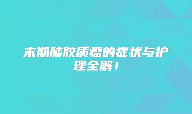 末期脑胶质瘤的症状与护理全解！