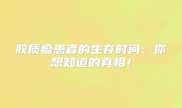 胶质瘤患者的生存时间：你想知道的真相！
