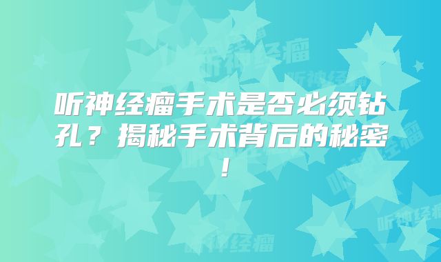 听神经瘤手术是否必须钻孔？揭秘手术背后的秘密！