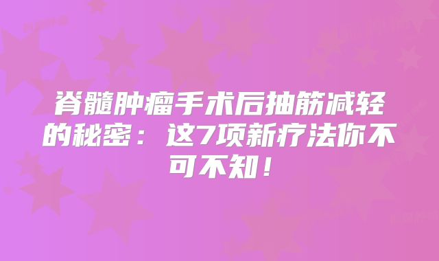 脊髓肿瘤手术后抽筋减轻的秘密：这7项新疗法你不可不知！