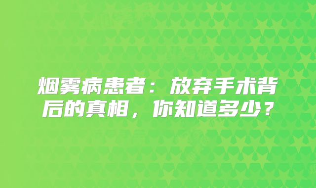 烟雾病患者：放弃手术背后的真相，你知道多少？