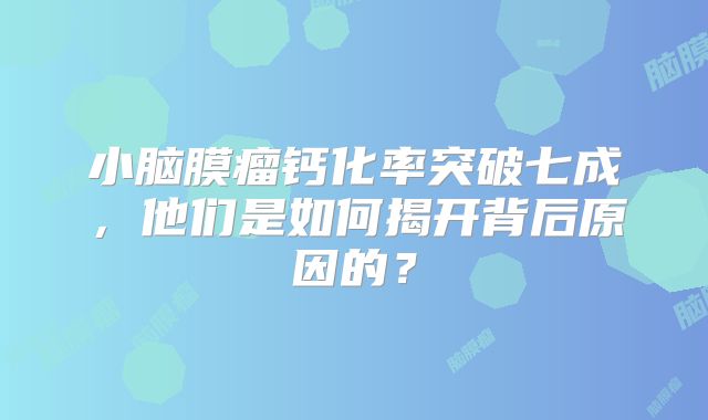 小脑膜瘤钙化率突破七成，他们是如何揭开背后原因的？