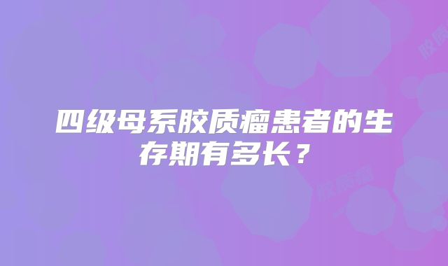 四级母系胶质瘤患者的生存期有多长？