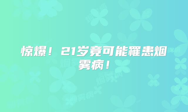 惊爆！21岁竟可能罹患烟雾病！