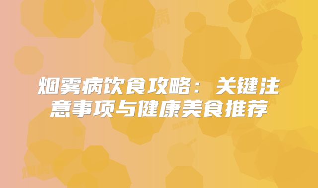 烟雾病饮食攻略：关键注意事项与健康美食推荐