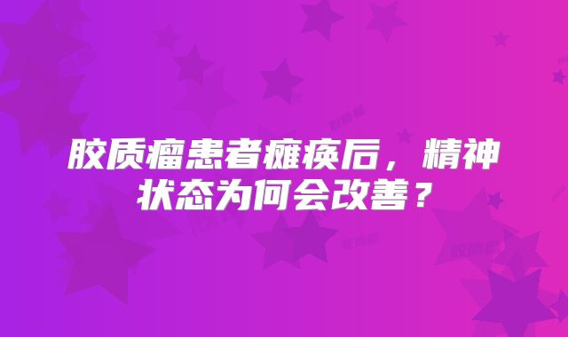 胶质瘤患者瘫痪后，精神状态为何会改善？