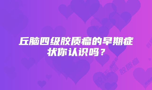 丘脑四级胶质瘤的早期症状你认识吗？