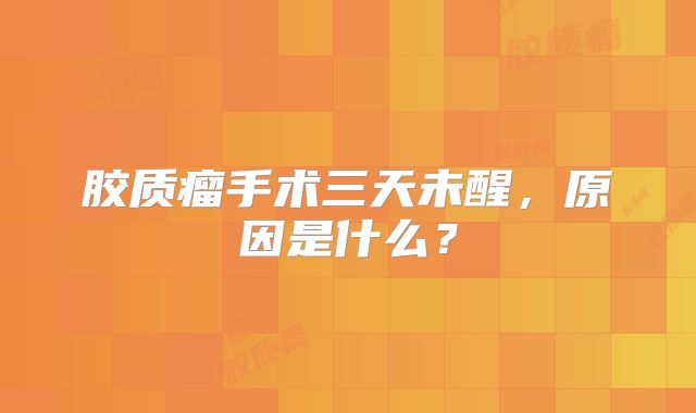 胶质瘤手术三天未醒，原因是什么？