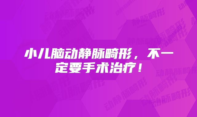 小儿脑动静脉畸形，不一定要手术治疗！