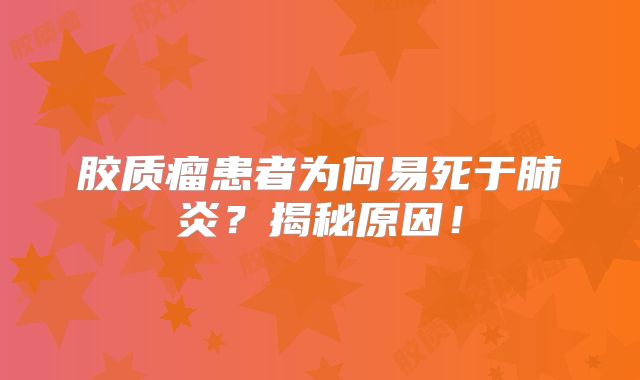 胶质瘤患者为何易死于肺炎？揭秘原因！