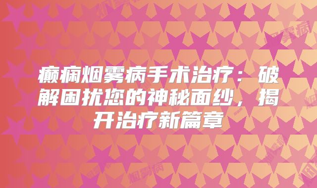 癫痫烟雾病手术治疗：破解困扰您的神秘面纱，揭开治疗新篇章