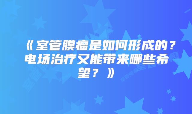《室管膜瘤是如何形成的？电场治疗又能带来哪些希望？》