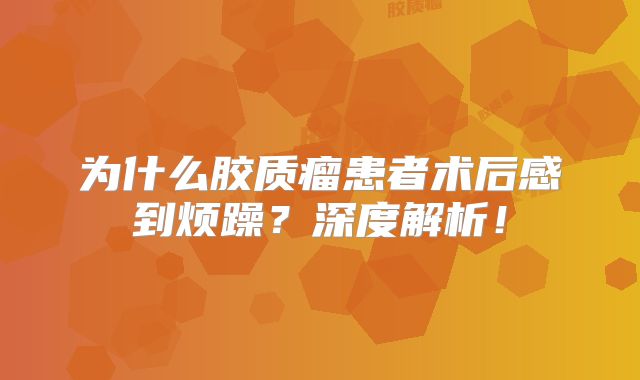 为什么胶质瘤患者术后感到烦躁？深度解析！