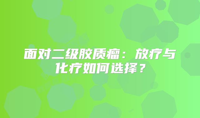 面对二级胶质瘤：放疗与化疗如何选择？