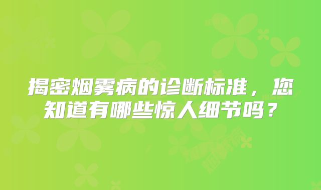 揭密烟雾病的诊断标准，您知道有哪些惊人细节吗？