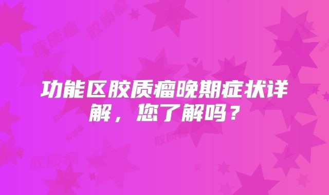 功能区胶质瘤晚期症状详解，您了解吗？