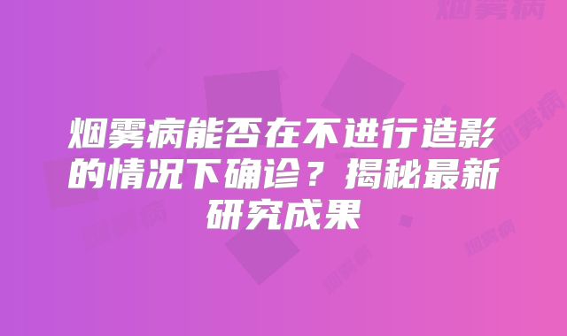 烟雾病能否在不进行造影的情况下确诊？揭秘最新研究成果