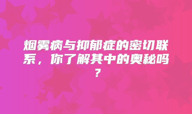 烟雾病与抑郁症的密切联系，你了解其中的奥秘吗？