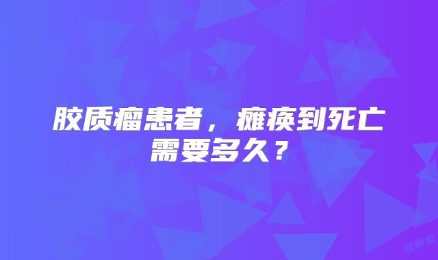 胶质瘤患者，瘫痪到死亡需要多久？