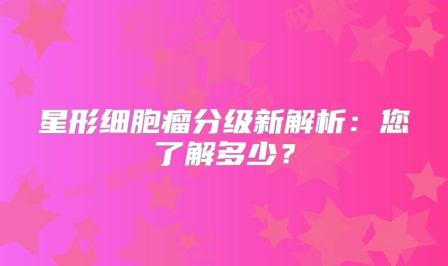 星形细胞瘤分级新解析：您了解多少？