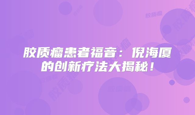 胶质瘤患者福音：倪海厦的创新疗法大揭秘！