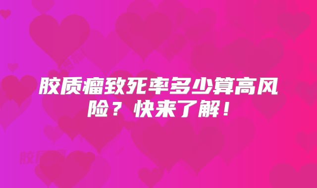 胶质瘤致死率多少算高风险？快来了解！