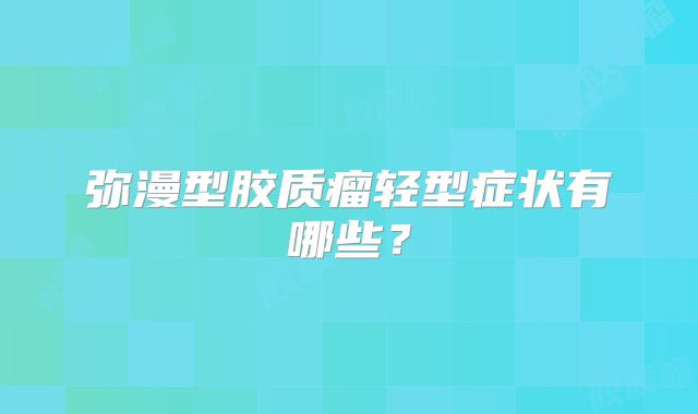 弥漫型胶质瘤轻型症状有哪些？