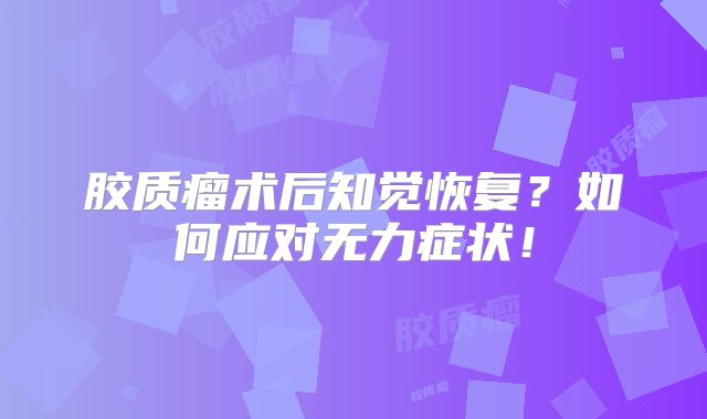 胶质瘤术后知觉恢复？如何应对无力症状！